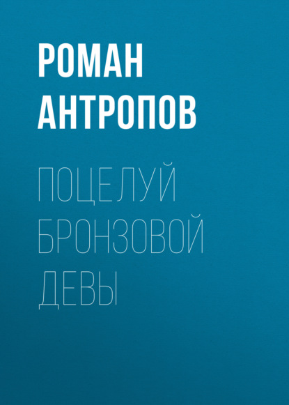 Поцелуй бронзовой девы — Роман Антропов