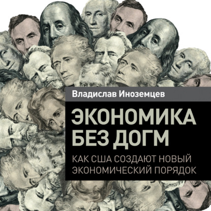 Экономика без догм. Как США создают новый экономический порядок — Владислав Иноземцев