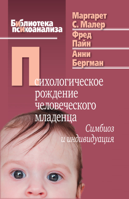 Психологическое рождение человеческого младенца. Симбиоз и индивидуация — Маргарет С. Малер