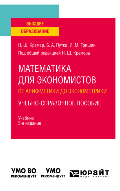 Математика для экономистов: от арифметики до эконометрики. Учебно-справочное пособие 5-е изд., испр. и доп. Учебник для вузов - Наум Шевелевич Кремер