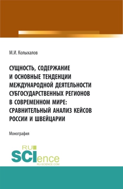 Сущность, содержание и основные тенденции международной деятельности субгосударственных регионов в современном мире: сравнительный анализ кейсов России и Швейцарии. (Аспирантура, Бакалавриат, Магистратура). Монография. — Максим Игоревич Колыхалов