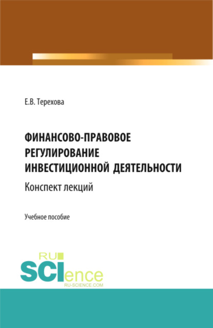 Финансово-правовое регулирование инвестиционной деятельности: конспект лекций (из серии книг по инвестиционному праву). (Бакалавриат, Магистратура). Учебное пособие. — Елена Владиславовна Терехова