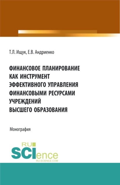 Финансовое планирование как инструмент эффективного управления финансовыми ресурсами учреждений высшего образования. (Бакалавриат, Магистратура). Монография. — Татьяна Леонидовна Ищук