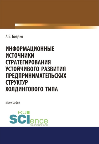 Информационные источники стратегирования устойчивого развития предпринимательских структур холдингов. (Бакалавриат). Монография - Анна Владимировна Бодяко