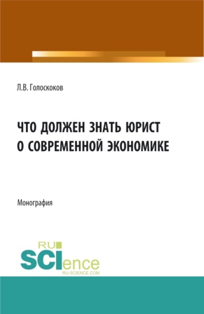 Что должен знать юрист о современной экономике. (Аспирантура, Бакалавриат, Магистратура). Монография. - Леонид Викторович Голоскоков