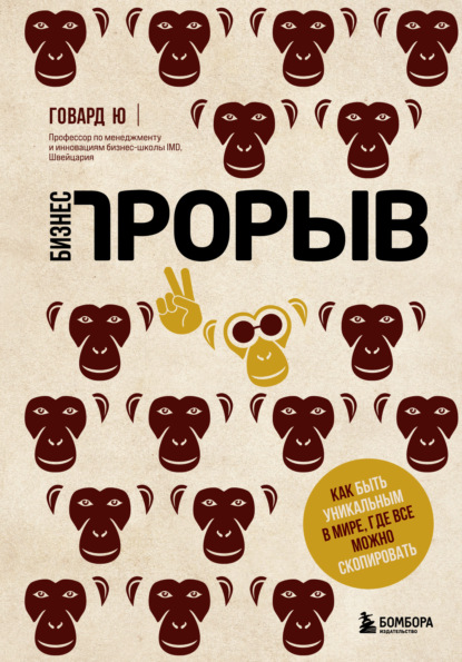 Бизнес-прорыв. Как быть уникальным в мире, где все можно скопировать - Говард Ю