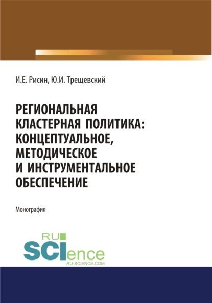 Региональная кластерная политика: концептуальное, методическое и инструментальное обеспечение. (Монография) — Игорь Ефимович Рисин