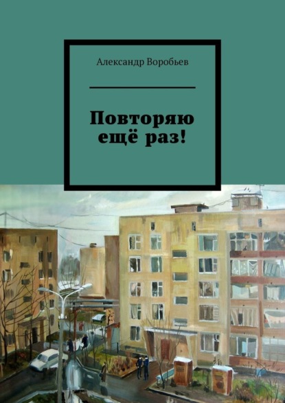 Повторяю ещё раз! — Александр Воробьев