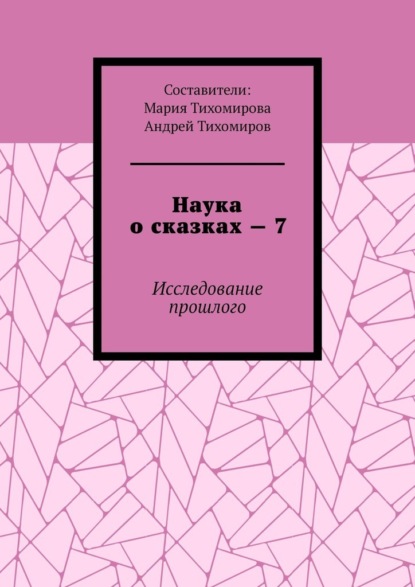 Наука о сказках – 7. Исследование прошлого - Андрей Тихомиров