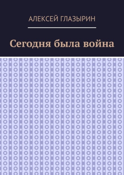 Сегодня была война — Алексей Глазырин