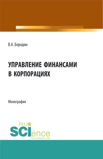 Управление финансами в корпорациях. (Аспирантура, Бакалавриат, Магистратура). Монография. - Валерий Алексеевич Бородин