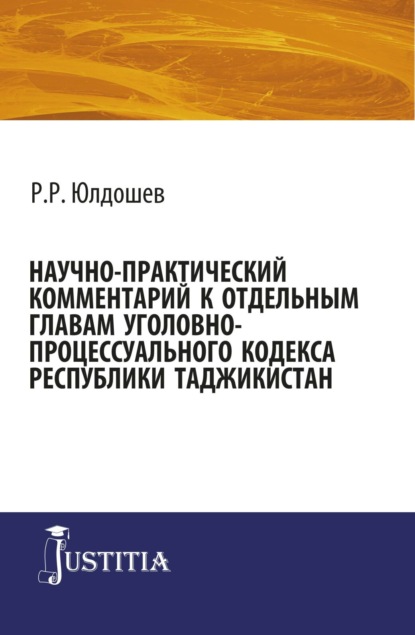 Научно-практический комментарий к отдельным главам уголовно-процессуального кодекса республики Таджикистан. (Адъюнктура, Аспирантура, Магистратура, Специалитет). Монография. - Рифат Рахмаджонович Юлдошев