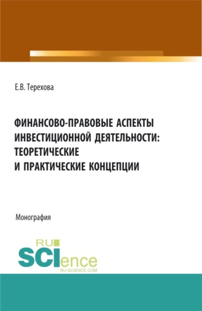 Финансово-правовые аспекты инвестиционной деятельности: теоретические и практические концепции. (Бакалавриат, Магистратура, Специалитет). Монография. — Елена Владиславовна Терехова