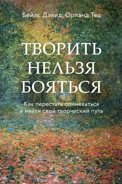 Творить нельзя бояться. Как перестать сомневаться и найти свой творческий путь - Дэвид Бейлс