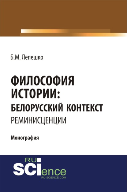 Философия истории: белорусский контекст. Реминисценции.. (Монография) - Борис Михайлович Лепешко