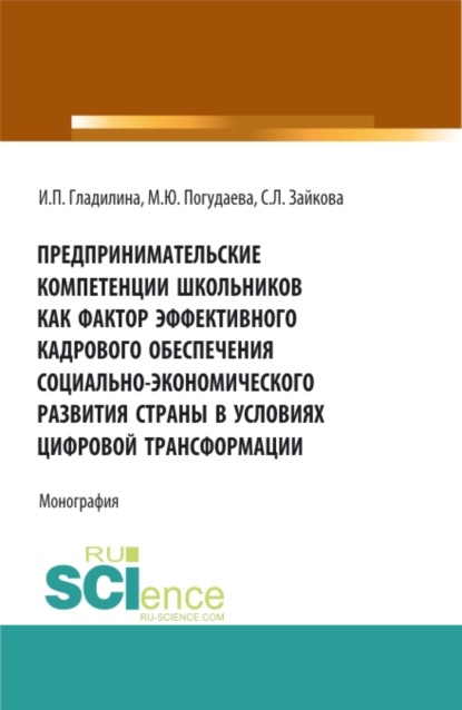 Предпринимательские компетенции школьников как фактор эффективного кадрового обеспечения социально – экономического развития страны в условиях цифровой трансформации. (Аспирантура, Бакалавриат, Магистратура). Монография. - Ирина Петровна Гладилина