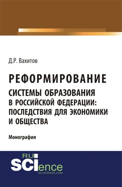 Реформирование системы образования в российской федерации: последствия для экономики и общества. (Аспирантура). Монография. — Дамир Равилевич Вахитов