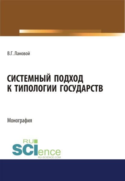 Системный подход к типологии государств. (Аспирантура, Бакалавриат, Магистратура). Монография. - Вадим Геннадьевич Лановой