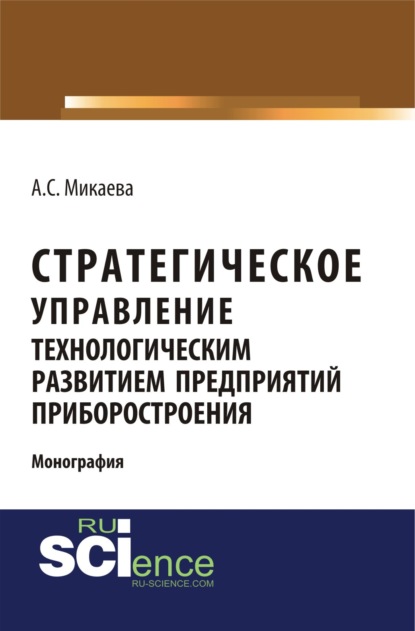 Стратегическое управление технологическим развитием предприятий приборостроения. (Монография) — Анжела Сергеевна Микаева