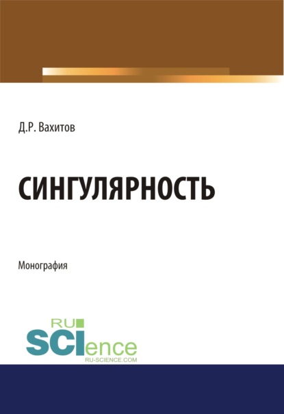 Сингулярность. (Аспирантура, Бакалавриат, Магистратура). Монография. - Дамир Равилевич Вахитов