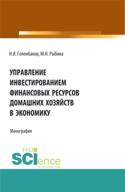 Управление инвестированием финансовых ресурсов домашних хояйств в экономику. (Аспирантура, Бакалавриат, Магистратура). Монография. — Марина Николаевна Рыбина