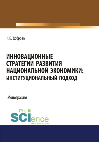 Инновационные стратегии развития национальной экономики. Институциональный подход. (Аспирантура, Бакалавриат, Магистратура). Монография. - Катрина Бениковна Доброва