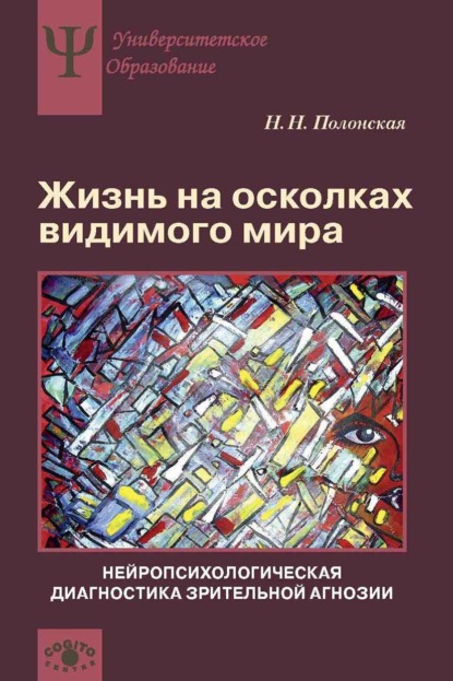 Жизнь на осколках видимого мира. Нейропсихологическая диагностика зрительной агнозии - Н. Н. Полонская