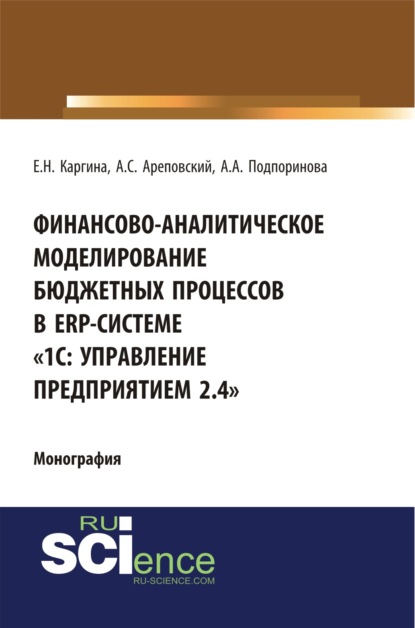 Финансово-аналитическое моделирование бюджетных процессов в ERP-системе 1С: Управление предприятием 2.4 . (Аспирантура, Бакалавриат, Магистратура, Специалитет). Монография. — Елена Николаевна Каргина