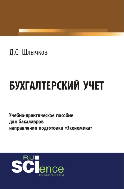 Бухгалтерский учет. Учебно-практическое пособие для бакалавров направления подготовки Экономика . (Бакалавриат). Учебно-практическое пособие. - Дмитрий Сергеевич Шлычков