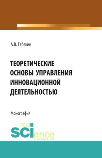 Теоретические основы управления инновационной деятельностью. (Бакалавриат). Монография - Алексей Васильевич Тебекин