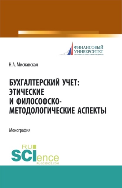 Бухгалтерский учет. Этические и философско-методологические аспекты. (Аспирантура, Магистратура). Монография. - Наталья Анатольевна Миславская