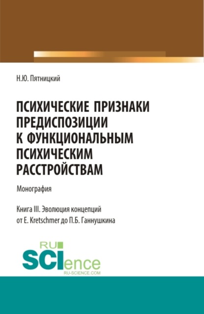 Психические признаки предиспозиции к функциональным психическим расстройствам. Книга III. Эволюция концепций от E. Kretschmer до П.Б. Ганнушкина — Николай Юрьевич Пятницкий