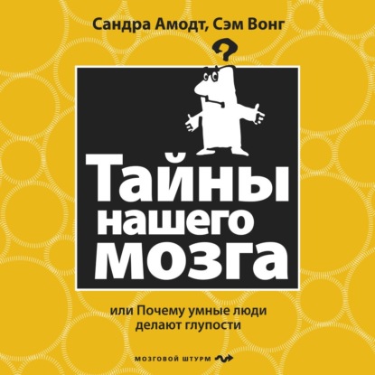 Тайны нашего мозга, или Почему умные люди делают глупости - Сэм Вонг