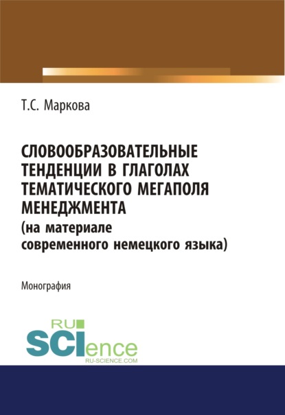 Словообразовательные тенденции в глаголах тематического мегаполя менеджмента (на материале современного немецкого языка). (Аспирантура). Монография. - Татьяна Сергеевна Маркова