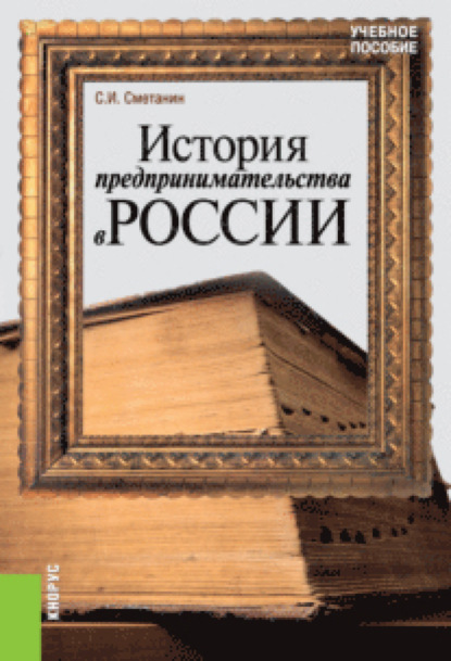 История предпринимательства в России. (Бакалавриат). Учебное пособие. - Станислав Иннокентьевич Сметанин