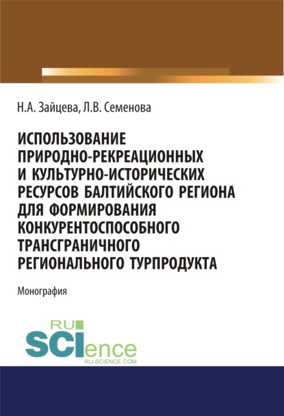 Использование природно-рекреационных и культурно-исторических ресурсов Балтийского региона для формирования конкурентоспособного трансграничного регионального турпродукта. (Аспирантура, Бакалавриат). Монография. - Людмила Валерьевна Семенова