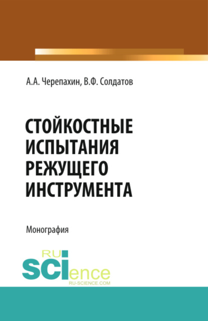 Стойкостные испытания режущего инструмента. (Аспирантура, Бакалавриат, Магистратура, СПО). Монография. - Александр Александрович Черепахин