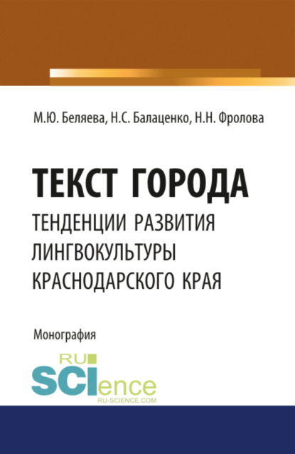 Текст города: тенденции развития лингвокультуры Краснодарского края. (Аспирантура, Бакалавриат, Магистратура). Монография. - Марина Юрьевна Беляева