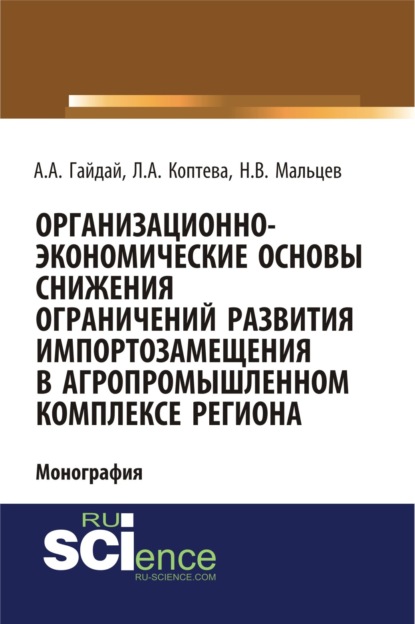 Организационно-экономические основы снижения ограничений развития импортозамещения в агропромышленном комплексе региона. (Монография) - Александр Александрович Гайдай