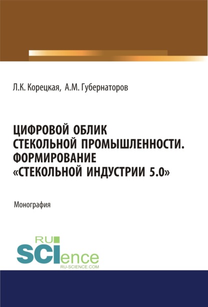 Цифровой облик стекольной промышленности. Формирование Стекольной Индустрии 5.0 . (Бакалавриат, Магистратура). Монография. — Алексей Михайлович Губернаторов