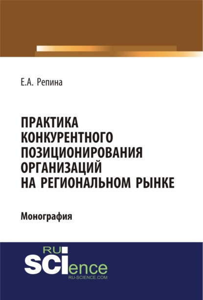 Практика конкурентного позиционирования организаций на региональном рынке. (Бакалавриат, Специалитет). Монография. — Елена Александровна Репина