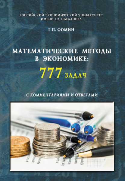 Математические методы в экономике: 777 задач с комментариями и ответами. (Аспирантура, Бакалавриат, Магистратура, Специалитет). Учебное пособие. — Геннадий Петрович Фомин