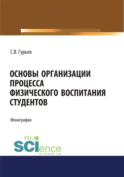 Основы организации процесса физического воспитания студентов. (Аспирантура). (Бакалавриат). (Магистратура). Монография - Сергей Владимирович Гурьев