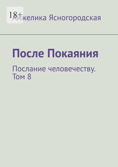 После Покаяния. Послание человечеству. Том 8 - Анжелика Ясногородская