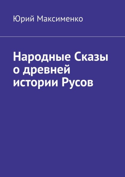 Народные Сказы о древней истории Русов - Юрий Максименко