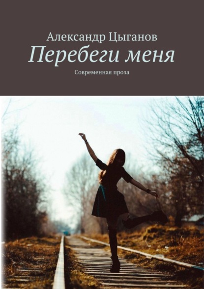 Перебеги меня. Современная проза — Александр Цыганов