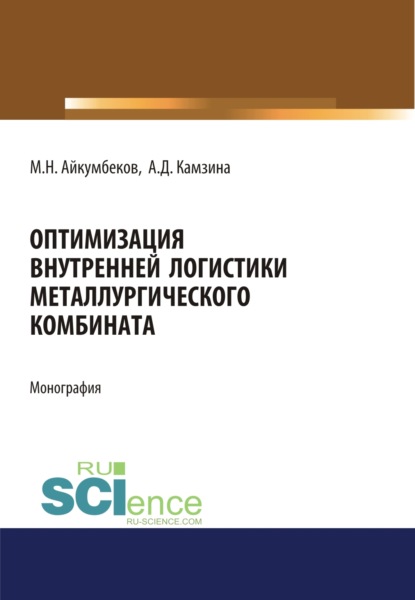 Оптимизация внутренней логистики металлургического комбината. (Бакалавриат). (Магистратура). Монография - Ажар Даулетбаевна Камзина