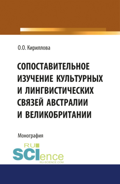 Сопоставительное изучение культурных и лингвистических связей Австралии и Великобритании. Монография - Ольга Орестовна Кириллова