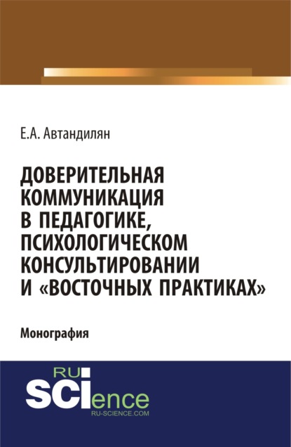 Доверительная коммуникация в педагогике, психологическом консультировании и восточных практиках . (Бакалавриат). Монография - Евгений Андроникович Автандилян