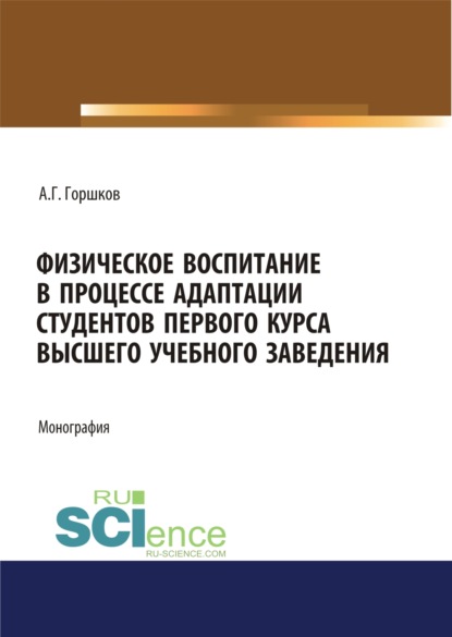 Физическое воспитание в процессе адаптации студентов первого курса высшего учебного заведения. (Аспирантура, Бакалавриат, Магистратура, Специалитет). Монография. — Анатолий Григорьевич Горшков